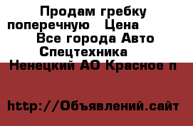 Продам гребку поперечную › Цена ­ 15 000 - Все города Авто » Спецтехника   . Ненецкий АО,Красное п.